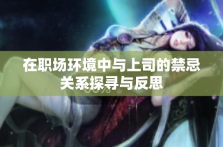 在职场环境中与上司的禁忌关系探寻与反思