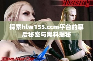 探索hlw155.ccm平台的幕后秘密与黑料揭秘