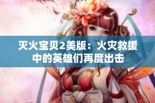 灭火宝贝2美版：火灾救援中的英雄们再度出击