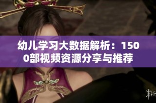 幼儿学习大数据解析：1500部视频资源分享与推荐