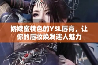 娇嫩蜜桃色的YSL唇膏，让你的唇妆焕发迷人魅力
