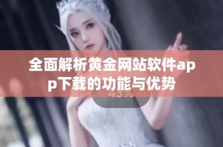 全面解析黄金网站软件app下载的功能与优势