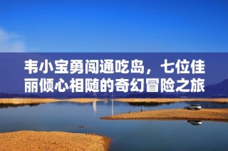韦小宝勇闯通吃岛，七位佳丽倾心相随的奇幻冒险之旅