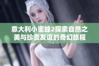 意大利小蜜蜂2探索自然之美与珍贵友谊的奇幻旅程