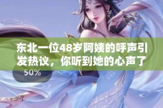 东北一位48岁阿姨的呼声引发热议，你听到她的心声了吗