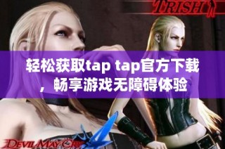 轻松获取tap tap官方下载，畅享游戏无障碍体验