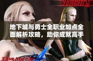 地下城与勇士全职业加点全面解析攻略，助你成就高手之路