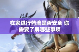 在家进行药流是否安全 你需要了解哪些事项