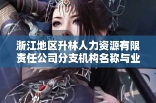 浙江地区升林人力资源有限责任公司分支机构名称与业务概况分析