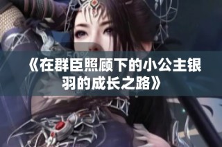 《在群臣照顾下的小公主银羽的成长之路》