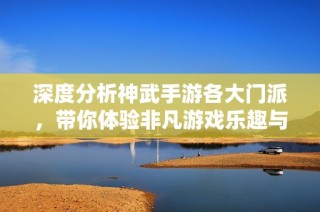 深度分析神武手游各大门派，带你体验非凡游戏乐趣与挑战
