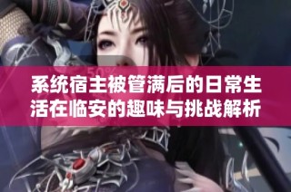系统宿主被管满后的日常生活在临安的趣味与挑战解析