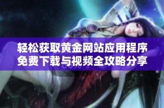 轻松获取黄金网站应用程序免费下载与视频全攻略分享