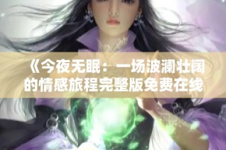 《今夜无眠：一场波澜壮阔的情感旅程完整版免费在线观看》