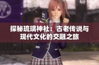 探秘琉璃神社：古老传说与现代文化的交融之旅