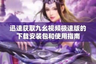 迅速获取九幺视频极速版的下载安装包和使用指南