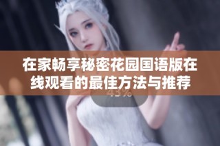 在家畅享秘密花园国语版在线观看的最佳方法与推荐