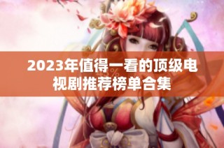 2023年值得一看的顶级电视剧推荐榜单合集