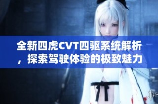 全新四虎CVT四驱系统解析，探索驾驶体验的极致魅力