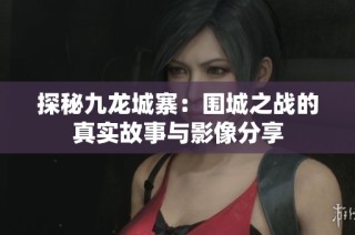 探秘九龙城寨：围城之战的真实故事与影像分享