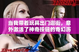 当我带着玩具出门逛街，意外激活了神奇按钮的奇幻历程
