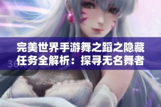 完美世界手游舞之蹈之隐藏任务全解析：探寻无名舞者的秘密地点