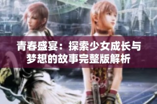 青春盛宴：探索少女成长与梦想的故事完整版解析