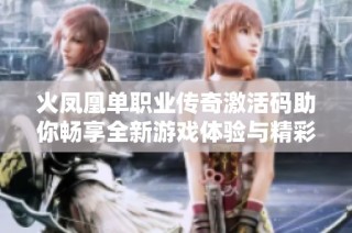 火凤凰单职业传奇激活码助你畅享全新游戏体验与精彩冒险之旅