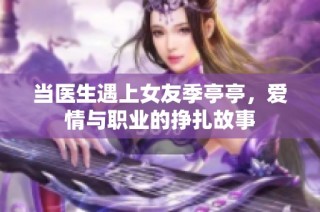 当医生遇上女友季亭亭，爱情与职业的挣扎故事