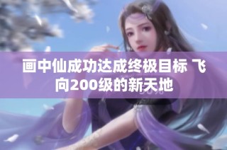 画中仙成功达成终极目标 飞向200级的新天地