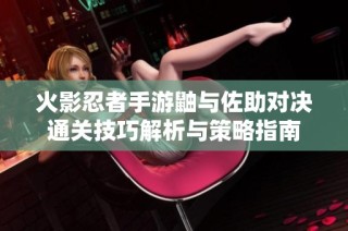 火影忍者手游鼬与佐助对决通关技巧解析与策略指南