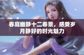 春庭幽静十二春景，感受岁月静好的时光魅力