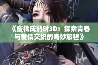 《蜜桃成熟时3D：探索青春与爱情交织的奇妙旅程》