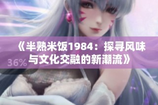 《半熟米饭1984：探寻风味与文化交融的新潮流》