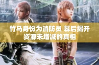 竹马身份为消防员 幕后揭开资源未增减的真相