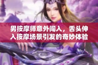 男按摩师意外闯入，舌头伸入按摩场景引发的奇妙体验