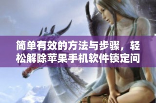简单有效的方法与步骤，轻松解除苹果手机软件锁定问题