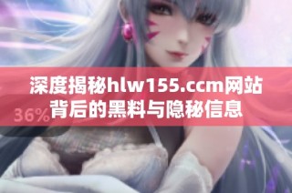 深度揭秘hlw155.ccm网站背后的黑料与隐秘信息