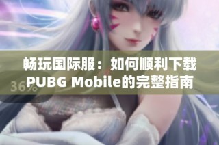畅玩国际服：如何顺利下载PUBG Mobile的完整指南