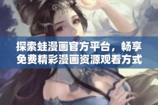 探索蛙漫画官方平台，畅享免费精彩漫画资源观看方式