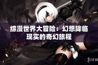 综漫世界大冒险：幻想降临现实的奇幻旅程