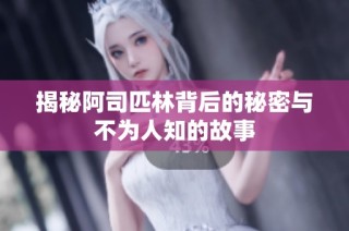 揭秘阿司匹林背后的秘密与不为人知的故事