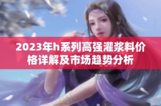 2023年h系列高强灌浆料价格详解及市场趋势分析