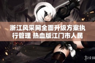 浙江风采网全面升级方案执行管理 热血版江门市人民新体验