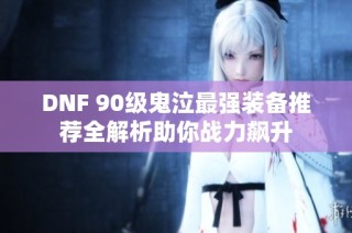 DNF 90级鬼泣最强装备推荐全解析助你战力飙升