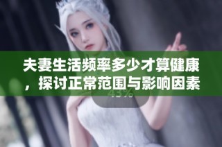 夫妻生活频率多少才算健康，探讨正常范围与影响因素