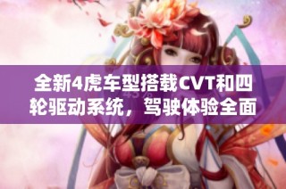 全新4虎车型搭载CVT和四轮驱动系统，驾驶体验全面升级