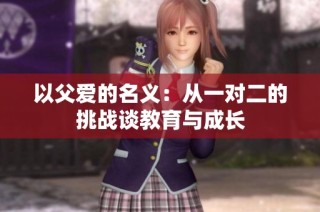 以父爱的名义：从一对二的挑战谈教育与成长
