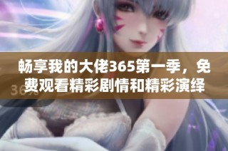 畅享我的大佬365第一季，免费观看精彩剧情和精彩演绎