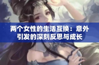 两个女性的生活互换：意外引发的深刻反思与成长